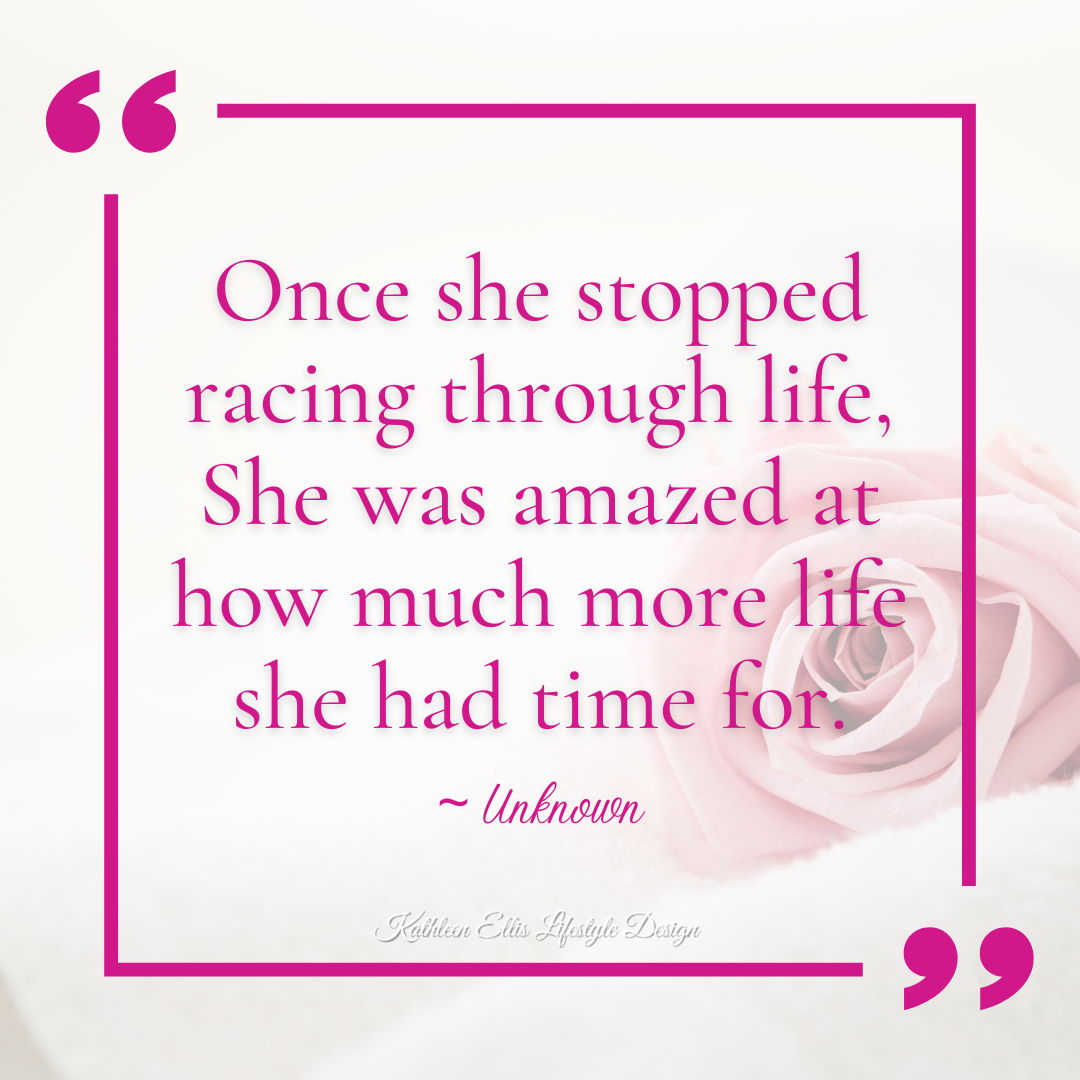 Once she stopped racing through life, She was amazed at how much more life she had time for - Unknown